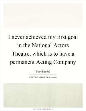 I never achieved my first goal in the National Actors Theatre, which is to have a permanent Acting Company Picture Quote #1