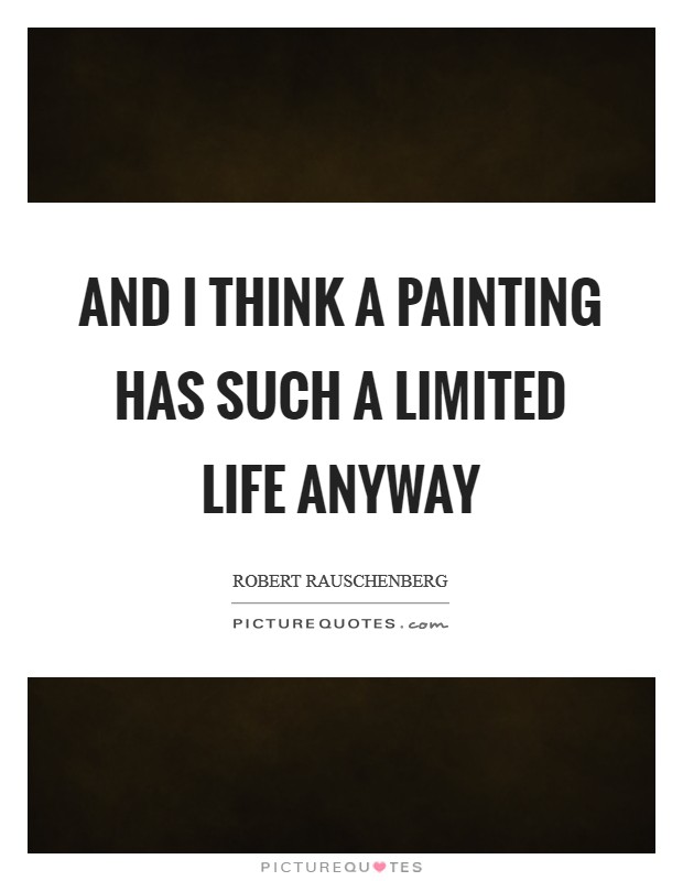 And I think a painting has such a limited life anyway Picture Quote #1