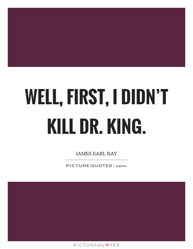 Well, first, I didn't kill Dr. King Picture Quote #1