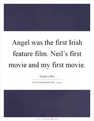 Angel was the first Irish feature film. Neil’s first movie and my first movie Picture Quote #1