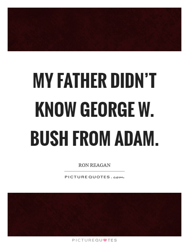 My father didn't know George W. Bush from Adam Picture Quote #1