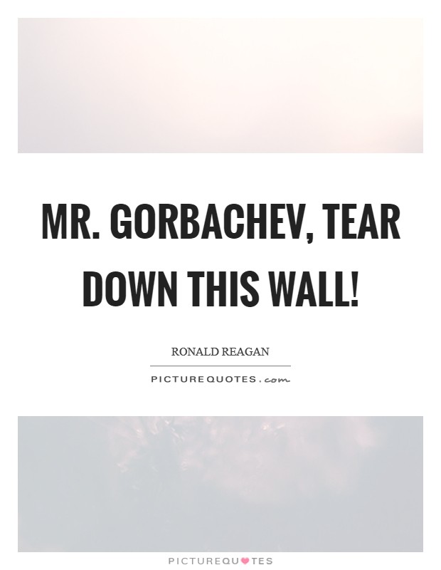 Mr. Gorbachev, tear down this wall! Picture Quote #1