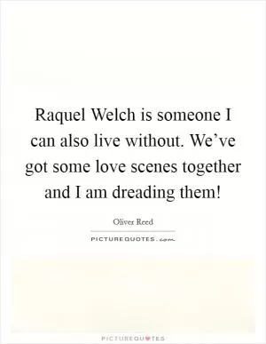 Raquel Welch is someone I can also live without. We’ve got some love scenes together and I am dreading them! Picture Quote #1