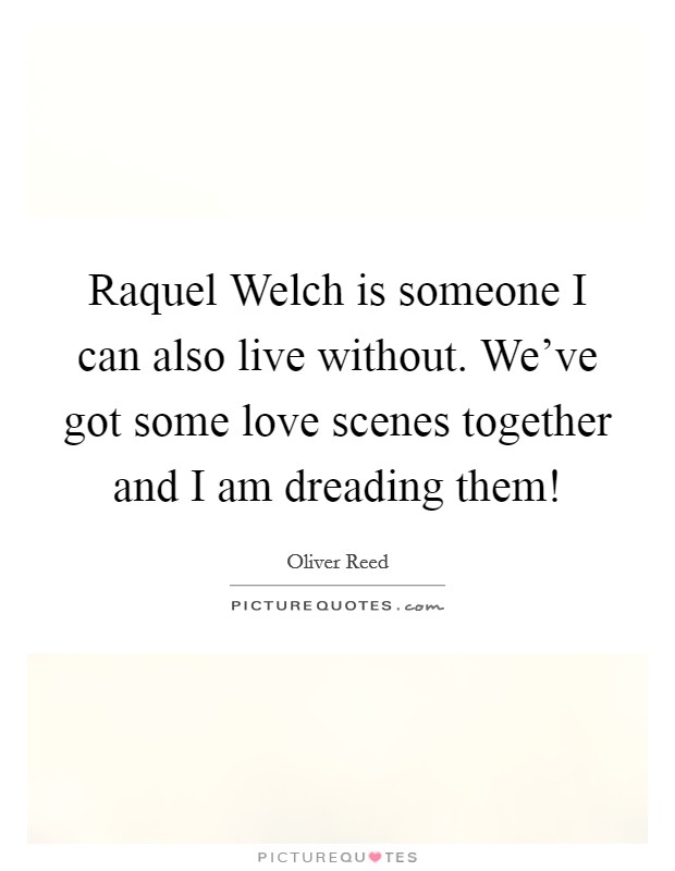 Raquel Welch is someone I can also live without. We've got some love scenes together and I am dreading them! Picture Quote #1