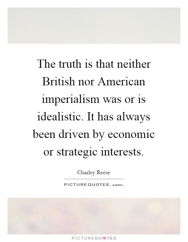 The truth is that neither British nor American imperialism was or is idealistic. It has always been driven by economic or strategic interests Picture Quote #1