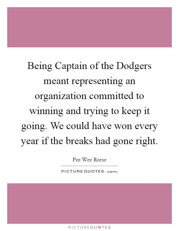 Being Captain of the Dodgers meant representing an organization committed to winning and trying to keep it going. We could have won every year if the breaks had gone right Picture Quote #1