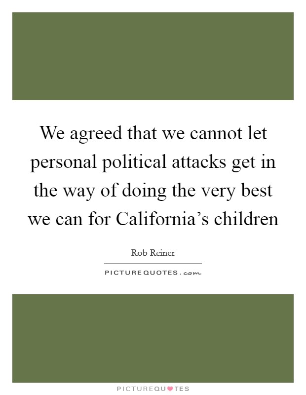 We agreed that we cannot let personal political attacks get in the way of doing the very best we can for California's children Picture Quote #1