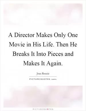 A Director Makes Only One Movie in His Life. Then He Breaks It Into Pieces and Makes It Again Picture Quote #1