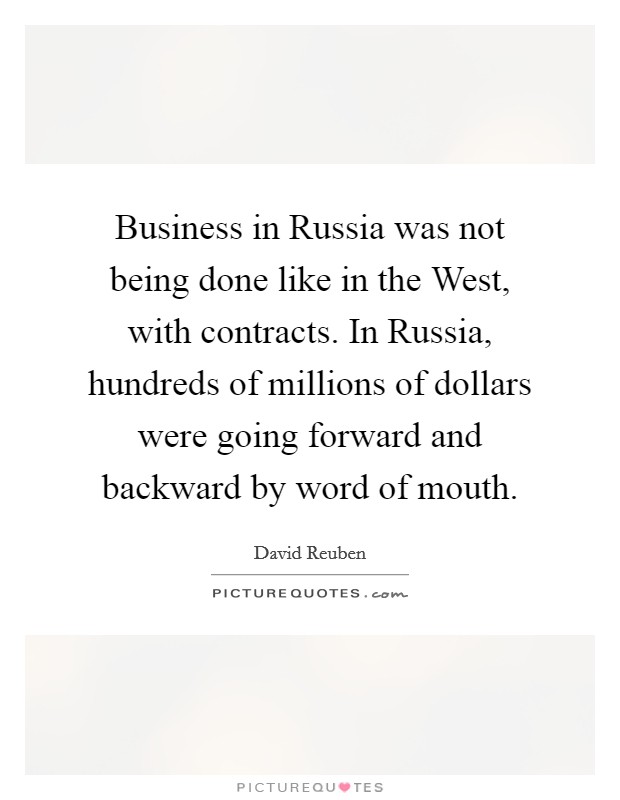 Business in Russia was not being done like in the West, with contracts. In Russia, hundreds of millions of dollars were going forward and backward by word of mouth Picture Quote #1