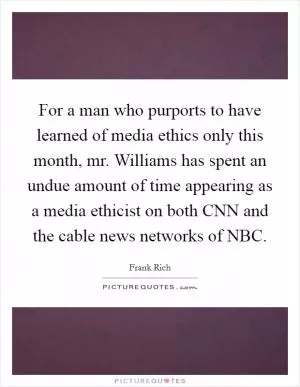 For a man who purports to have learned of media ethics only this month, mr. Williams has spent an undue amount of time appearing as a media ethicist on both CNN and the cable news networks of NBC Picture Quote #1