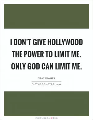 I don’t give Hollywood the power to limit me. Only God can limit me Picture Quote #1