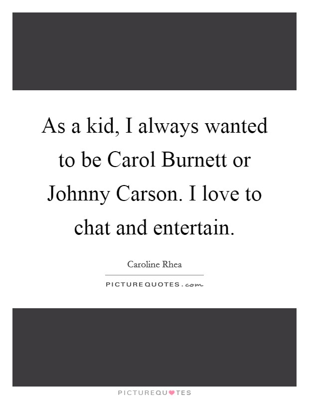 As a kid, I always wanted to be Carol Burnett or Johnny Carson. I love to chat and entertain Picture Quote #1