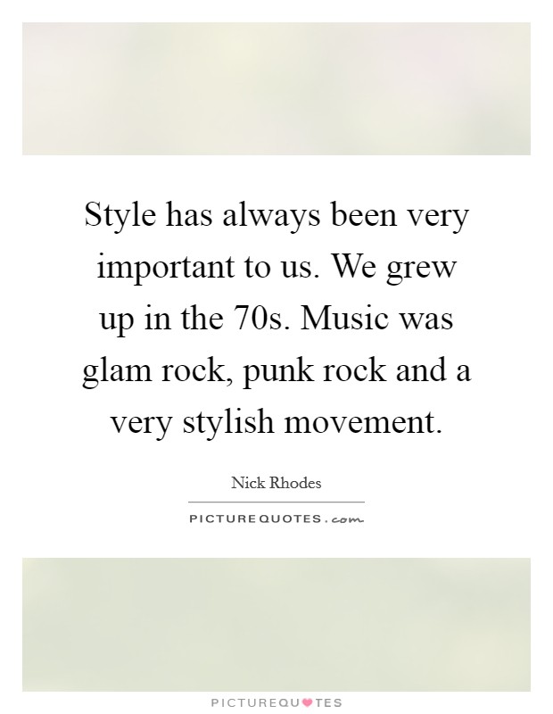 Style has always been very important to us. We grew up in the  70s. Music was glam rock, punk rock and a very stylish movement Picture Quote #1