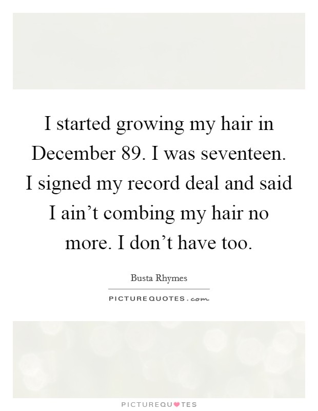 I started growing my hair in December  89. I was seventeen. I signed my record deal and said I ain't combing my hair no more. I don't have too Picture Quote #1