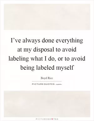 I’ve always done everything at my disposal to avoid labeling what I do, or to avoid being labeled myself Picture Quote #1