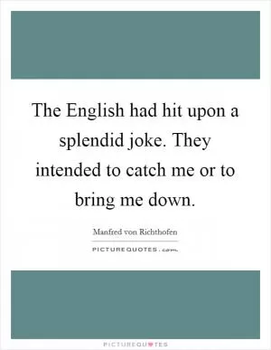 The English had hit upon a splendid joke. They intended to catch me or to bring me down Picture Quote #1