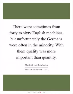 There were sometimes from forty to sixty English machines, but unfortunately the Germans were often in the minority. With them quality was more important than quantity Picture Quote #1