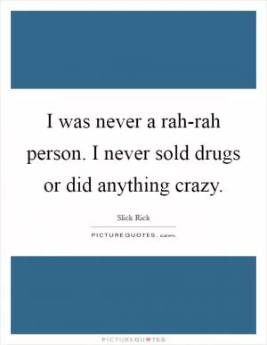 I was never a rah-rah person. I never sold drugs or did anything crazy Picture Quote #1
