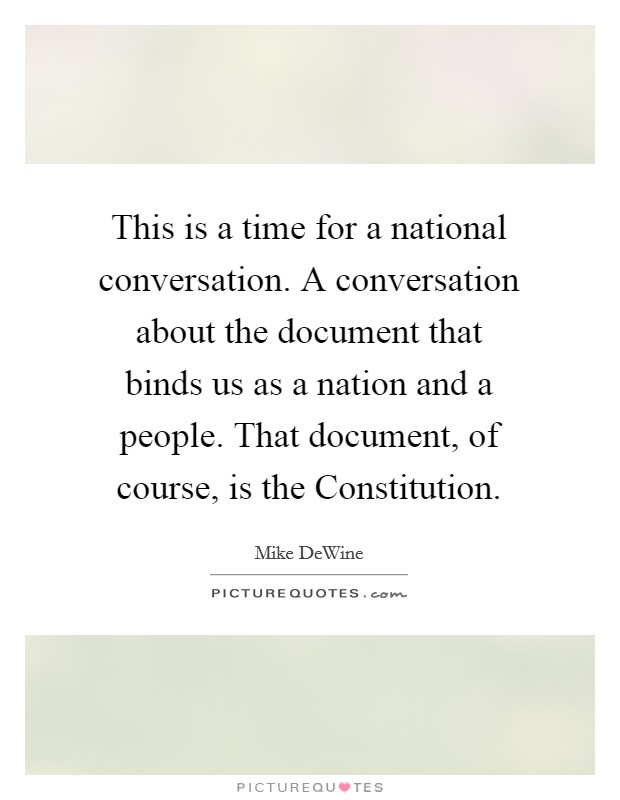 This is a time for a national conversation. A conversation about the document that binds us as a nation and a people. That document, of course, is the Constitution Picture Quote #1