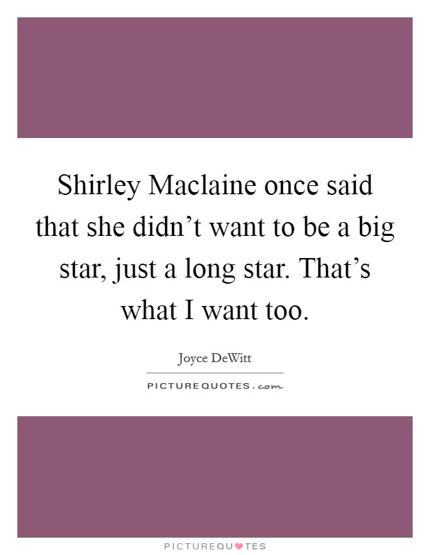 Shirley Maclaine once said that she didn't want to be a big star, just a long star. That's what I want too Picture Quote #1