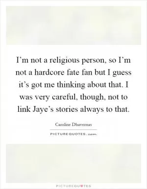 I’m not a religious person, so I’m not a hardcore fate fan but I guess it’s got me thinking about that. I was very careful, though, not to link Jaye’s stories always to that Picture Quote #1