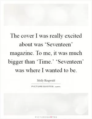 The cover I was really excited about was ‘Seventeen’ magazine. To me, it was much bigger than ‘Time.’ ‘Seventeen’ was where I wanted to be Picture Quote #1