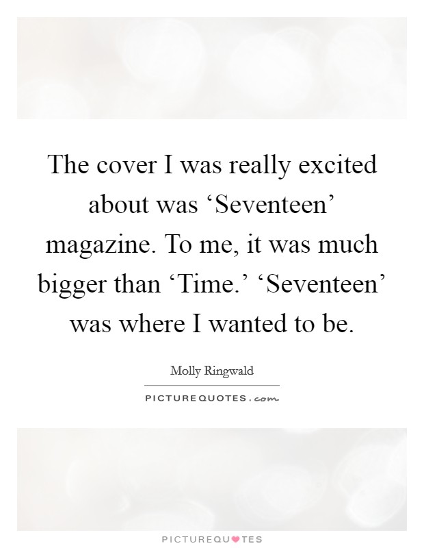 The cover I was really excited about was ‘Seventeen' magazine. To me, it was much bigger than ‘Time.' ‘Seventeen' was where I wanted to be Picture Quote #1
