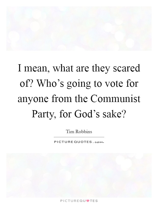 I mean, what are they scared of? Who's going to vote for anyone from the Communist Party, for God's sake? Picture Quote #1