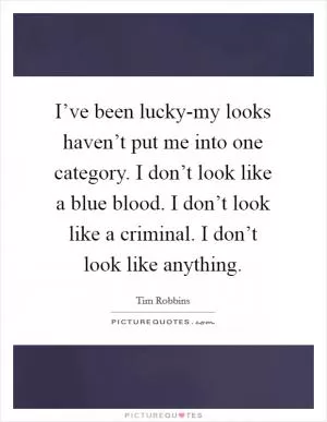 I’ve been lucky-my looks haven’t put me into one category. I don’t look like a blue blood. I don’t look like a criminal. I don’t look like anything Picture Quote #1