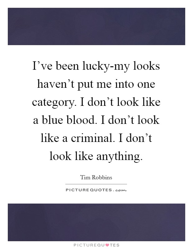 I've been lucky-my looks haven't put me into one category. I don't look like a blue blood. I don't look like a criminal. I don't look like anything Picture Quote #1