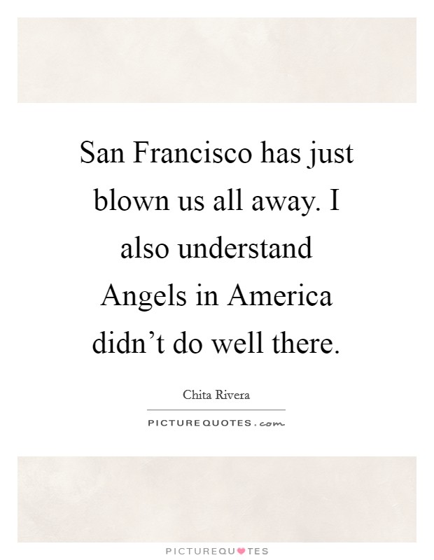 San Francisco has just blown us all away. I also understand Angels in America didn't do well there Picture Quote #1