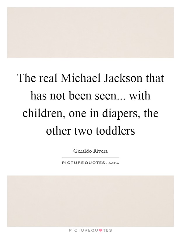 The real Michael Jackson that has not been seen... with children, one in diapers, the other two toddlers Picture Quote #1