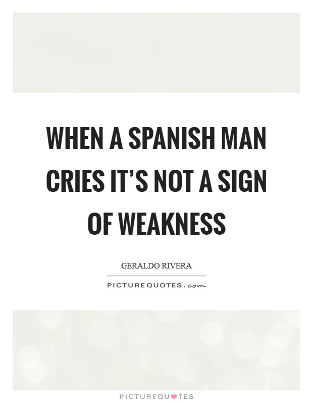 When a Spanish man cries it's not a sign of weakness Picture Quote #1