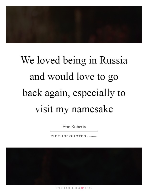 We loved being in Russia and would love to go back again, especially to visit my namesake Picture Quote #1