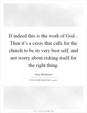 If indeed this is the work of God... Then it’s a crisis that calls for the church to be its very best self, and not worry about risking itself for the right thing Picture Quote #1