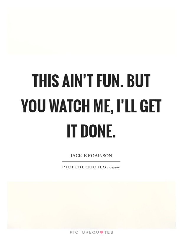 This ain't fun. But you watch me, I'll get it done Picture Quote #1