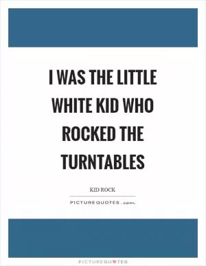 I was the little white kid who rocked the turntables Picture Quote #1