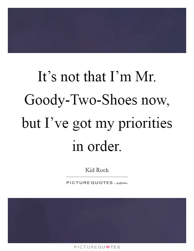 It's not that I'm Mr. Goody-Two-Shoes now, but I've got my priorities in order Picture Quote #1