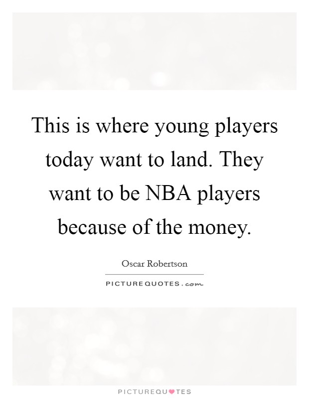 This is where young players today want to land. They want to be NBA players because of the money Picture Quote #1