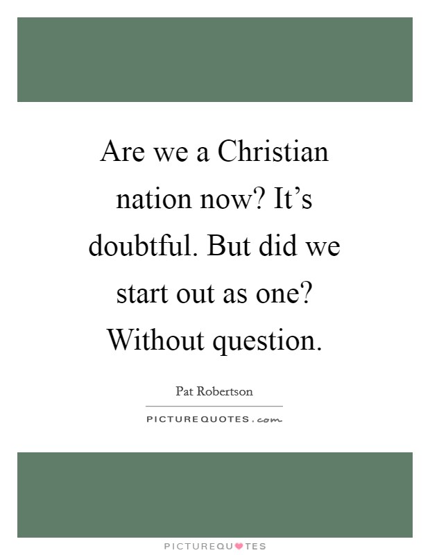 Are we a Christian nation now? It's doubtful. But did we start out as one? Without question Picture Quote #1