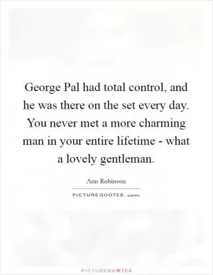 George Pal had total control, and he was there on the set every day. You never met a more charming man in your entire lifetime - what a lovely gentleman Picture Quote #1