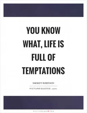 You know what, life is full of temptations Picture Quote #1