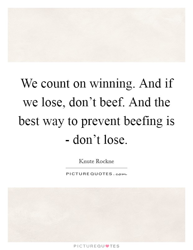 We count on winning. And if we lose, don't beef. And the best way to prevent beefing is - don't lose Picture Quote #1