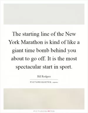 The starting line of the New York Marathon is kind of like a giant time bomb behind you about to go off. It is the most spectacular start in sport Picture Quote #1