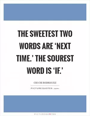 The sweetest two words are ‘next time.’ The sourest word is ‘if.’ Picture Quote #1