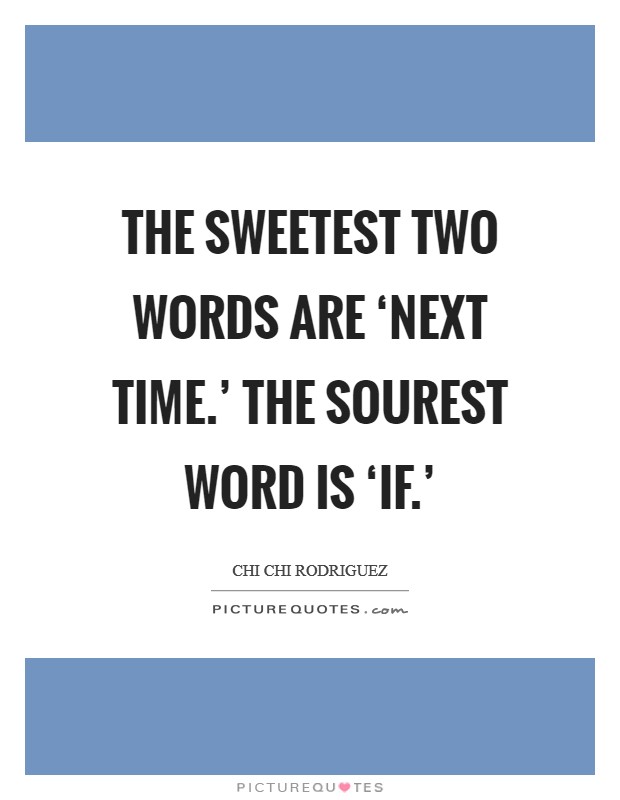 The sweetest two words are ‘next time.' The sourest word is ‘if.' Picture Quote #1
