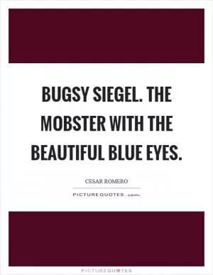 Bugsy Siegel. The mobster with the beautiful blue eyes Picture Quote #1