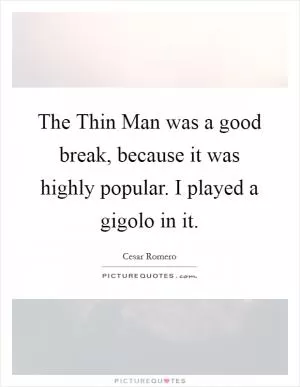 The Thin Man was a good break, because it was highly popular. I played a gigolo in it Picture Quote #1