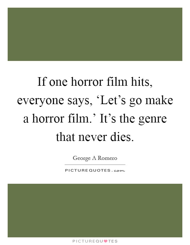 If one horror film hits, everyone says, ‘Let's go make a horror film.' It's the genre that never dies Picture Quote #1