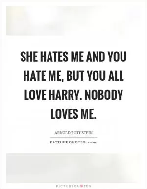 She hates me and you hate me, but you all love Harry. Nobody loves me Picture Quote #1